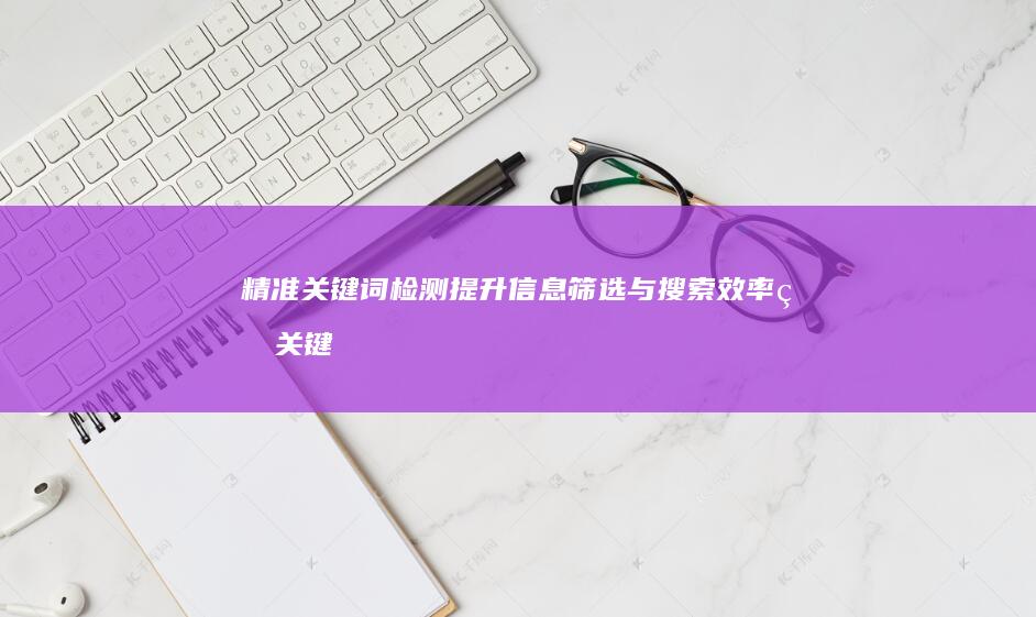 精准关键词检测：提升信息筛选与搜索效率的关键